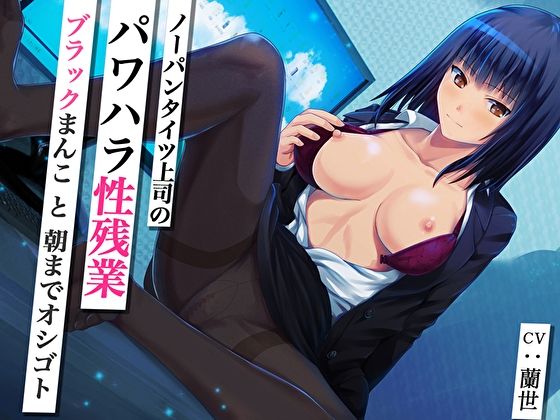 ノーパンタイツ上司のパワハラ性残業～ブラックまんこと朝までオシゴト～(総再生時間2時間07分22秒)