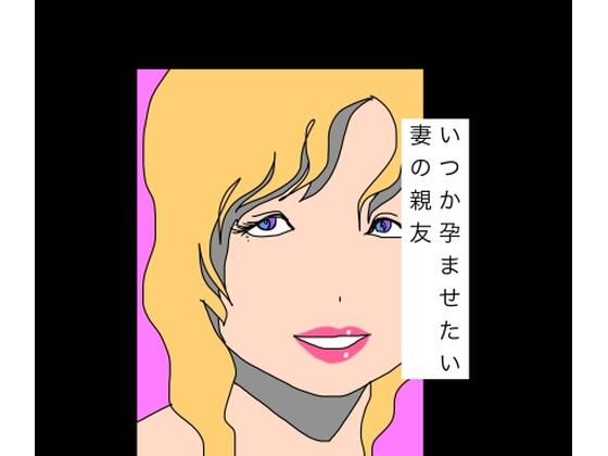 いつか孕ませたい妻の親友