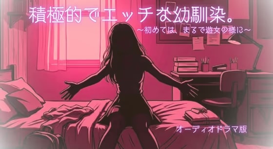 【R18】積極的でエッチな幼馴染。～初めては、まるで遊女の様に～【オーディオドラマ】