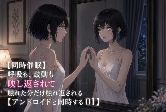 【同期催○】アンドロイドに呼吸も鼓動も快感も映し返されて〜触れた分だけ触れ返される、鏡写しの相互オナサポ〜【アンドロイドと同期する 01】