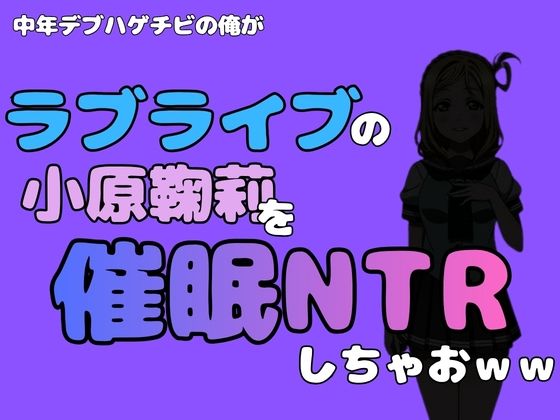 中年デブハゲチビの俺が『ラブライブ』の小原鞠莉を催●NTRしちゃおww