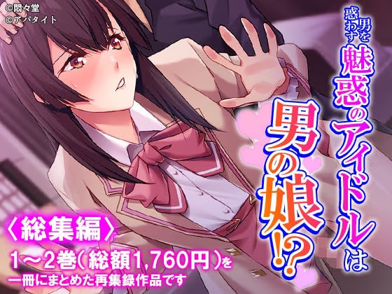 男を惑わす魅惑のアイドルは男の娘！? <総集編>