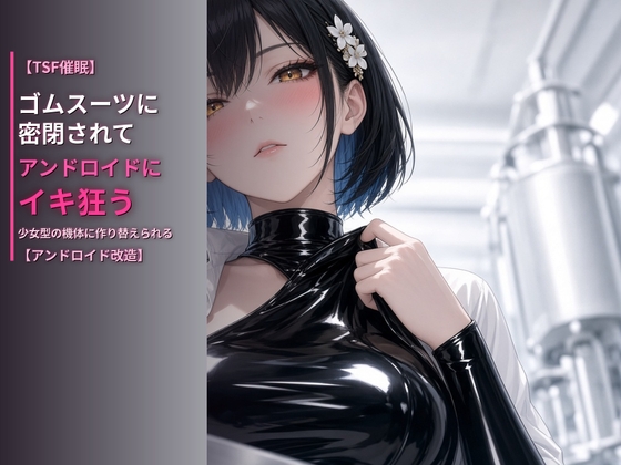 【TSF催○】ゴムスーツに密閉されて、アンドロイドにイキ狂う〜男の体を封印され、少女型の機体に作り替えられる〜【アンドロイド改造】