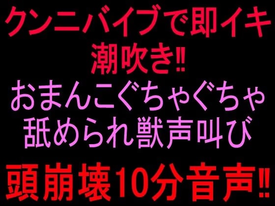 クンニバイブで即イキ潮吹き！！おまんこぐちゃぐちゃ舐められ獣声叫び頭崩壊10分音声！！