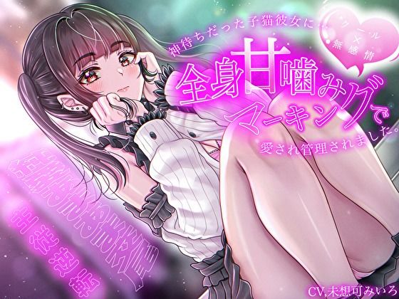 【クール×無表情】神待ちだった子猫彼女に全身甘噛みマーキングで愛され管理されました〜純愛あまあま交尾〜【主従逆転】
