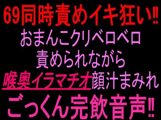 69同時責めイキ狂い！！おまんこクリベロベロ責められながら喉奥イラマチオ顔汁まみれごっくん完飲音声！！