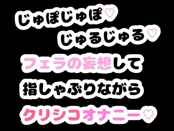 じゅぽじゅぽ♡じゅるじゅる♡フェラの妄想して指しゃぶりながらクリシコオナニー♡
