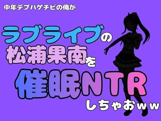 中年デブハゲチビの俺が『ラブライブ』の松浦果南を催●NTRしちゃおww