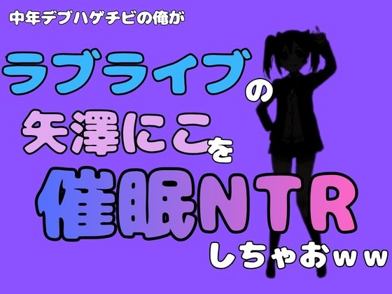 中年デブハゲチビの俺が『ラブライブ』の矢澤にこを催●NTRしちゃおww
