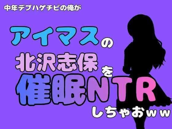 中年デブハゲチビの俺が『アイマス』の北沢志保を催●NTRしちゃおww
