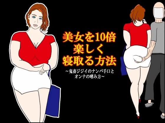 美女を10倍楽しく寝取る方法 〜鬼畜ジジイのナンパ手口とオンナの嗜み方〜