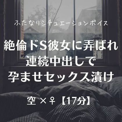 絶倫ドS彼女に弄ばれ連続中出しで孕ませセックス漬け