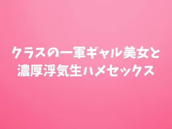 クラスの一軍ギャル美女と濃厚浮気生ハメセックス