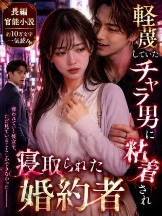 【長編官能小説】軽蔑していたチャラ男に粘着され寝取られた婚約者