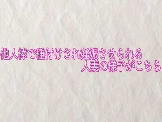 他人棒で種付けされ妊娠させられる人妻の様子がこちら