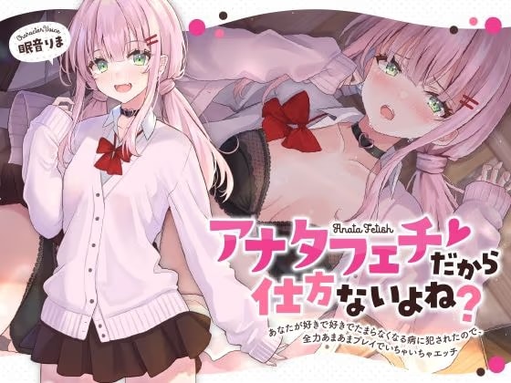 アナタフェチだから仕方ないよね？〜あなたが好きで好きでたまらなくなる病に犯●れたので、全力あまあまプレイでいちゃいちゃエッチ〜