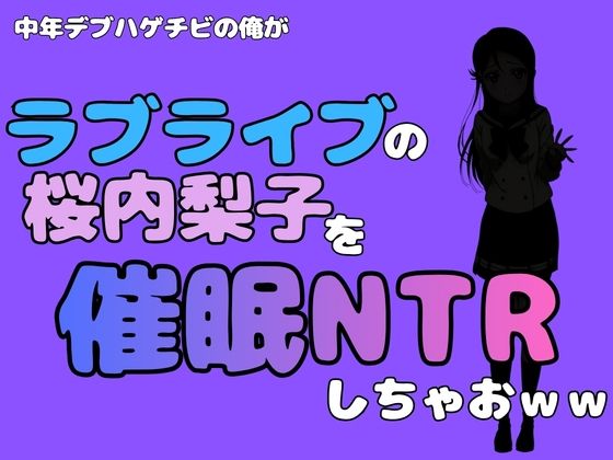 中年デブハゲチビの俺が『ラブライブ』の桜内梨子を催●NTRしちゃおww