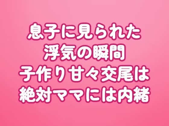 息子に見られた浮気の瞬間〜子作り甘々交尾は絶対ママには内緒〜