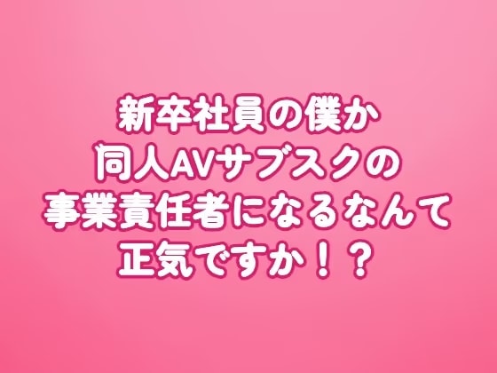 新卒社員の僕が同人AVサブスクの事業責任者になるなんて正気ですか！?