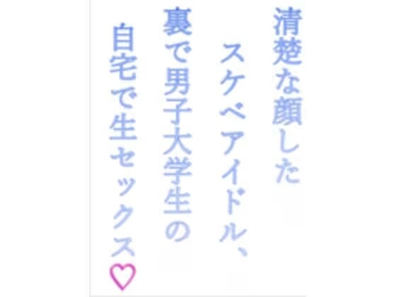 清楚な顔したスケベアイドル、裏で男子大学生の自宅で生セックス（はーと）