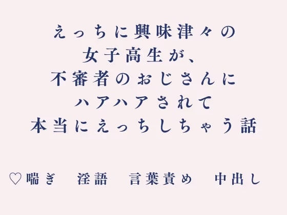 えっちに興味津々の女子高生が、不審者のおじさんにハアハアされて本当にえっちしちゃう話