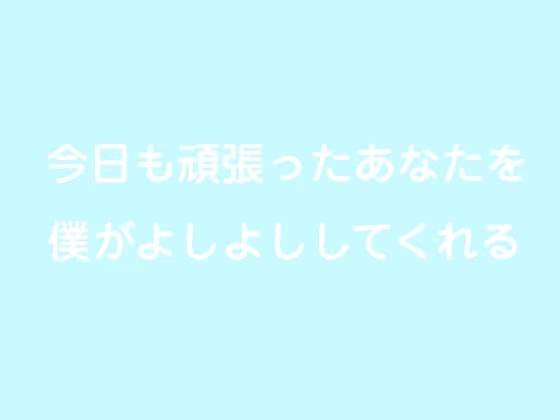 今日も頑張ったあなたを僕がよしよししてくれる