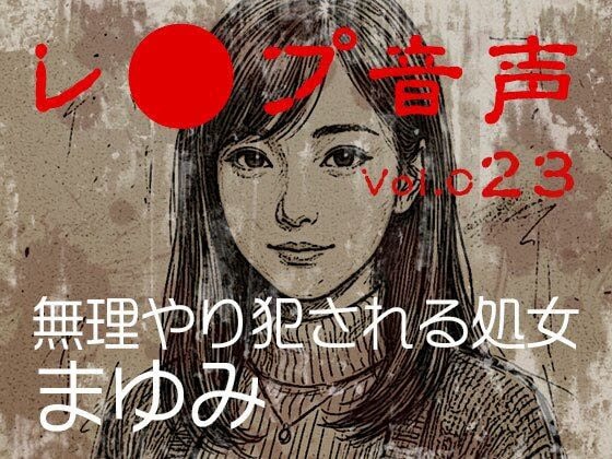 【レ◯プ音声】vol.023 無理やり犯●れる処女 まゆみ