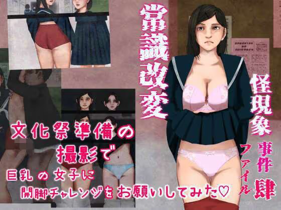 怪現象事件ファイル（肆）〜常識改変〜文化祭準備の撮影で巨乳の女子に開脚チャレンジをお願いしてみた