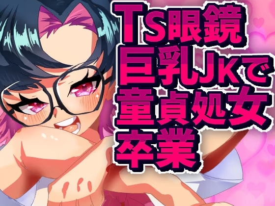 TS眼鏡巨乳JKで童貞処女卒業