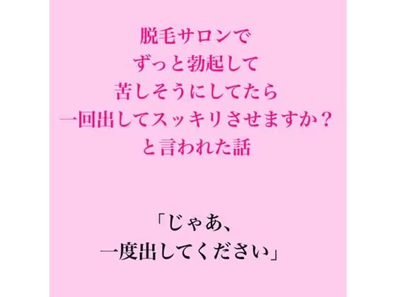 脱毛サロンでずっと勃起して苦しそうにしてたら、一回出してスッキリさせますか?と言われた話