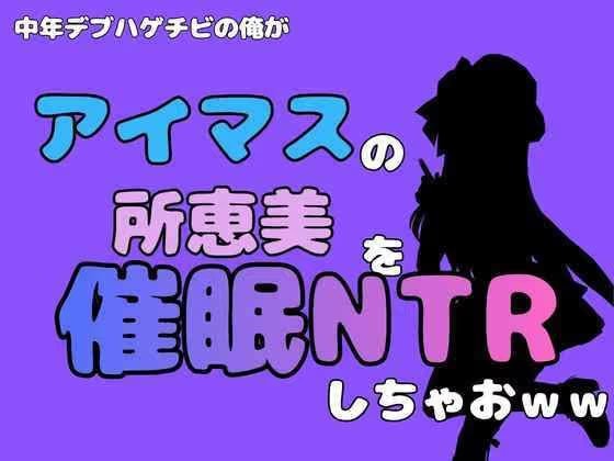 中年デブハゲチビの俺が『アイマス』の所恵美を催●NTRしちゃおww
