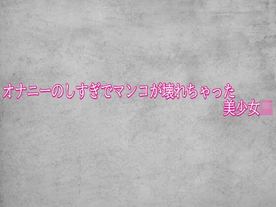 オナニーのしすぎでマンコが壊れちゃった美少女JK