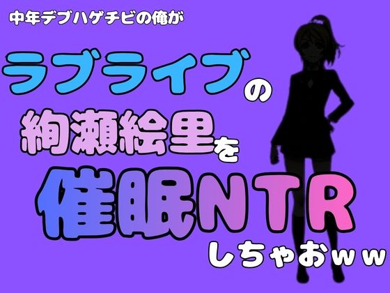 中年デブハゲチビの俺が『ラブライブ』の絢瀬絵里を催●NTRしちゃおww