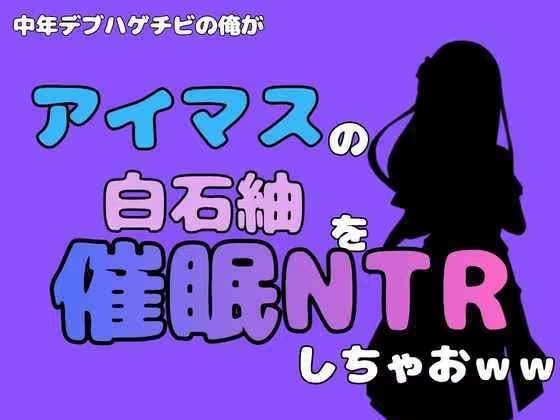 中年デブハゲチビの俺が『アイマス』の白石紬を催●NTRしちゃおww
