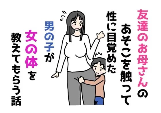 友達のお母さんのあそこを触って性に目覚めた男の子が女の体を教えてもらう話