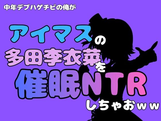 中年デブハゲチビの俺が『アイマス』の多田李衣菜を催●NTRしちゃおww