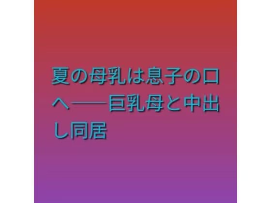 夏の母乳は息子の口へ――巨乳母と中出し同居