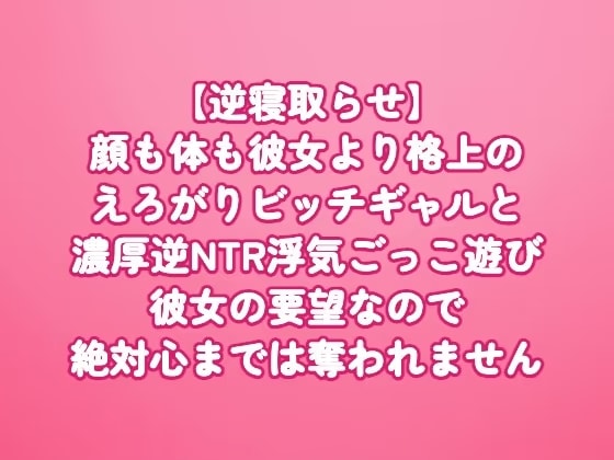 【逆寝取らせ】顔も体も彼女より格上のえろがりビッチギャルと濃厚逆NTR浮気ごっこ遊び〜彼女の要望なので絶対心までは奪われません〜
