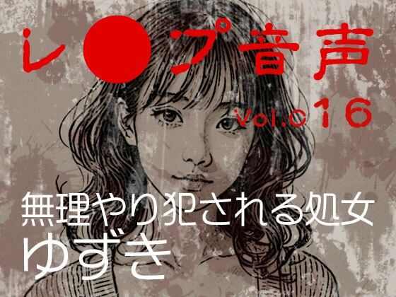 【レ◯プ音声】vol.016 無理やり犯●れる処女 ゆずき