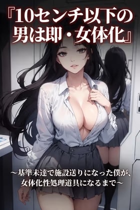 『10センチ以下の男は即・女体化』〜基準未達で施設送りになった僕が、女体化性処理道具になるまで〜