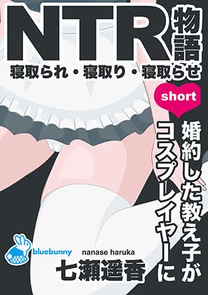 NTR物語（short）七瀬遥香｜婚約した教え子がコスプレイヤーに