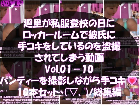 【▲1000】一ノ瀬廻里・私服登校日のある日彼氏とロッカールームで彼氏に手コキをしているところを盗撮される:PV01-10までの10本セット（いろいろパンティーからノーパンまで！！）