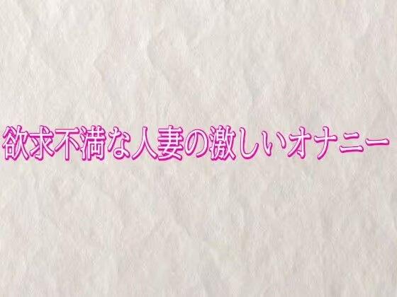 欲求不満な人妻の激しいオナニー