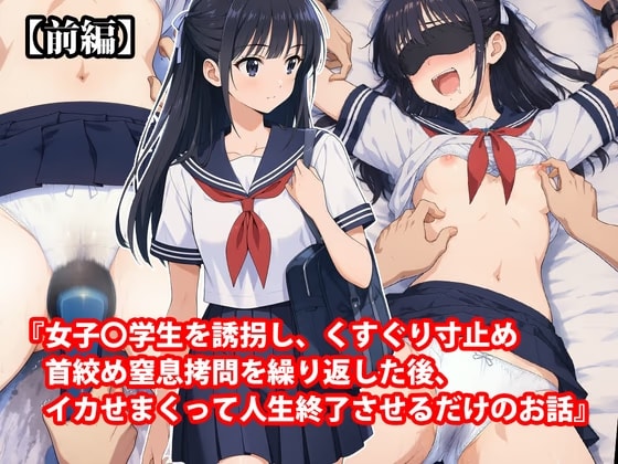『女子〇学生を誘拐し、くすぐり寸止め首絞め窒息○問を繰り返した後、イカせまくって人生終了させるだけのお話』【前編】