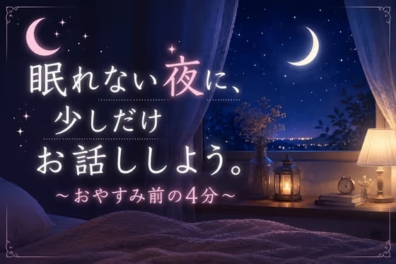 眠れない夜に、少しだけお話ししよう。～おやすみ前の4分～