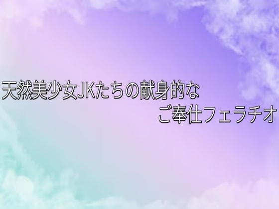 天然美少女JKたちの献身的なご奉仕フェラチオ