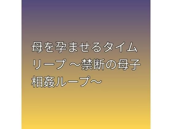 母を孕ませるタイムリープ 〜禁断の母子相姦ループ〜