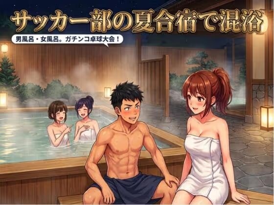 サッカー部の夏合宿で混浴。男風呂・女風呂。ガチンコ卓球大会！