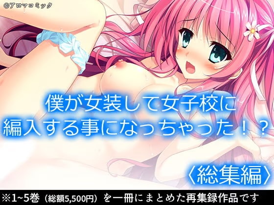 僕が女装して女子校に編入する事になっちゃった！？ ＜総集編＞