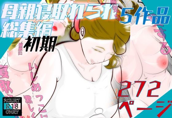 初期母親寝取られ総集編  5作品  272ページ